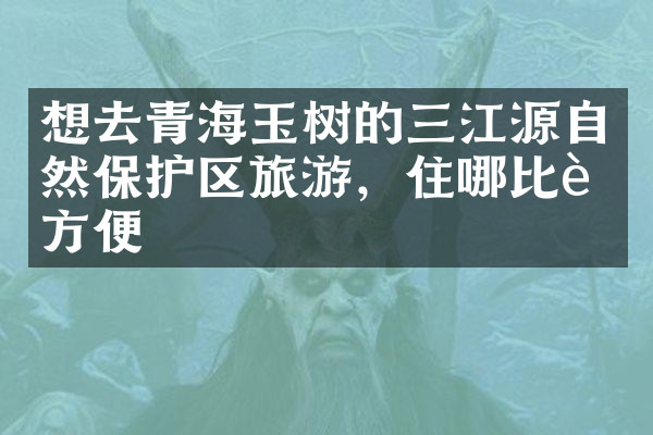 想去青海玉树的三江源自然保护区旅游，住哪比较方便
