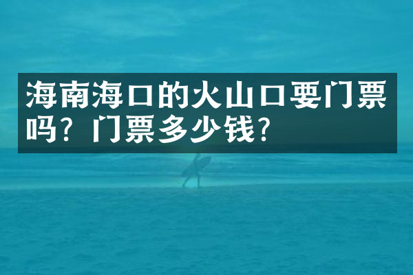海南海口的火山口要门票吗？门票多少钱？