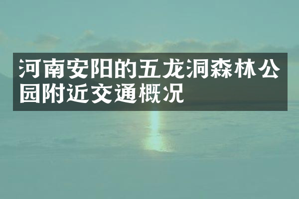 河南安阳的五龙洞森林公园附近交通概况