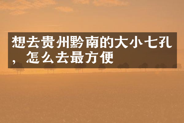 想去贵州黔南的大小七孔，怎么去最方便