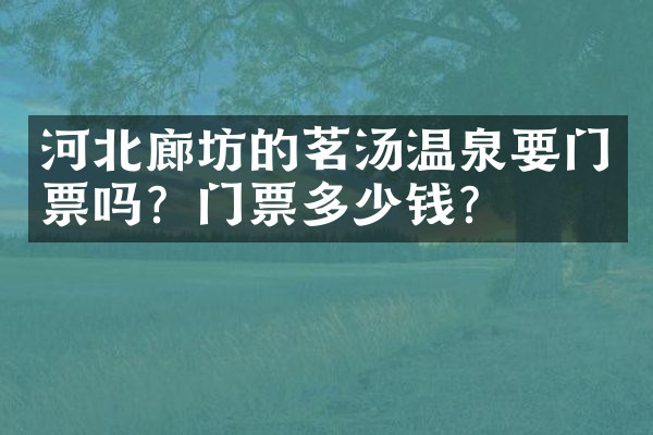 河北廊坊的茗汤温泉要门票吗？门票多少钱？
