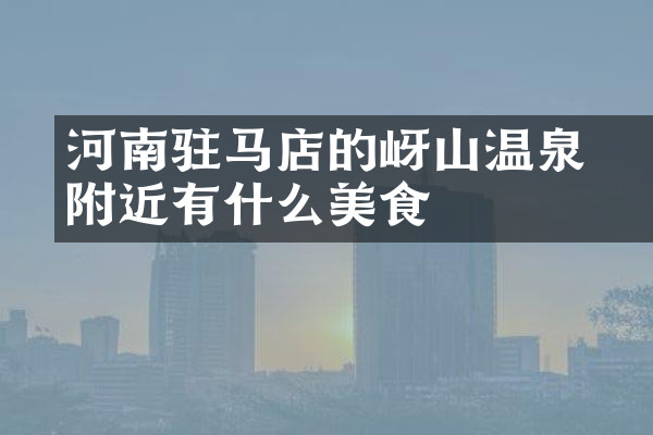 河南驻马店的嵖岈山温泉附近有什么美食