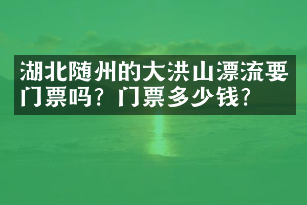 湖北随州的大洪山漂流要门票吗？门票多少钱？