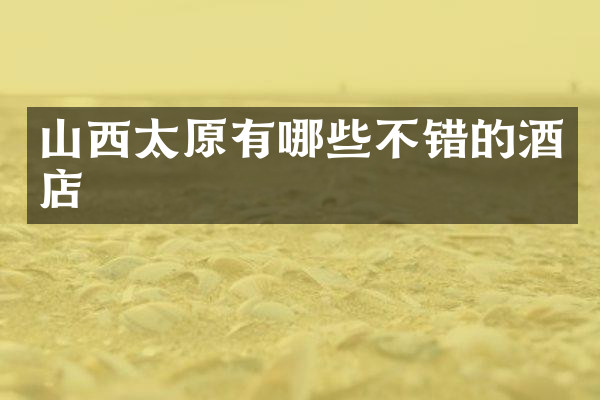 山西太原有哪些不错的酒店