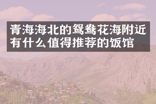 青海海北的鸳鸯花海附近有什么值得推荐的饭馆吗