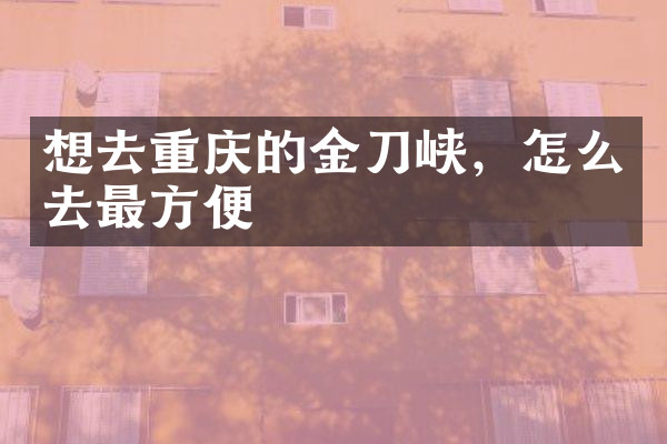 想去重庆的金刀峡，怎么去最方便