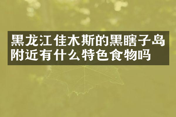 黑龙江佳木斯的黑瞎子岛附近有什么特色食物吗