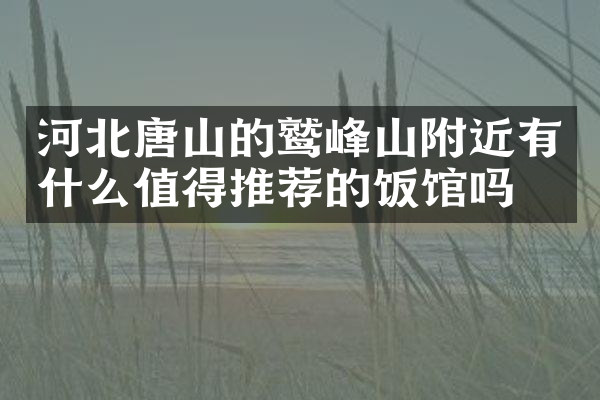 河北唐山的鹫峰山附近有什么值得推荐的饭馆吗