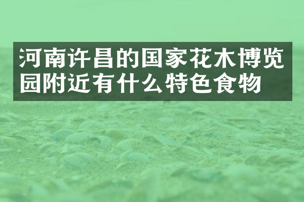 河南许昌的国家花木博览园附近有什么特色食物吗