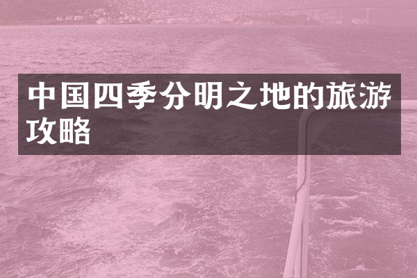 中国四季分明之地的旅游攻略