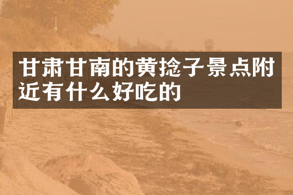 甘肃甘南的黄捻子景点附近有什么好吃的