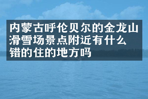 内蒙古呼伦贝尔的金龙山滑雪场景点附近有什么不错的住的地方吗