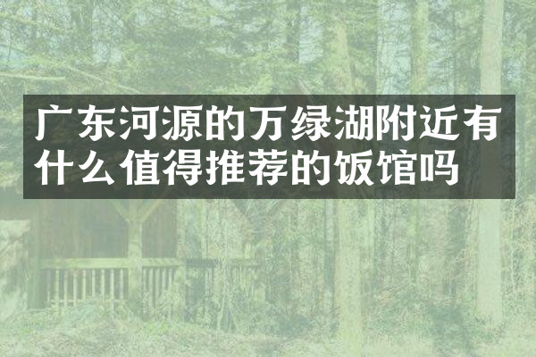 广东河源的万绿湖附近有什么值得推荐的饭馆吗