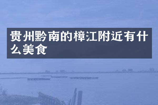 贵州黔南的樟江附近有什么美食