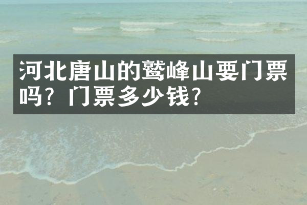 河北唐山的鹫峰山要门票吗？门票多少钱？