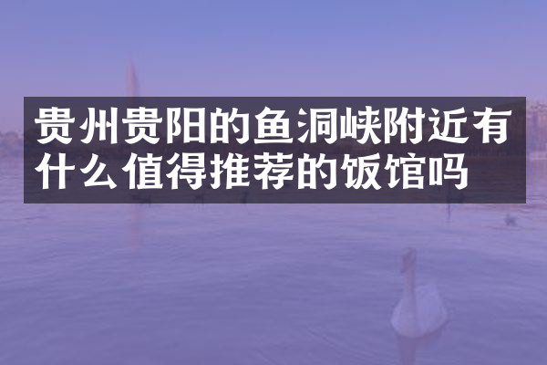 贵州贵阳的鱼洞峡附近有什么值得推荐的饭馆吗