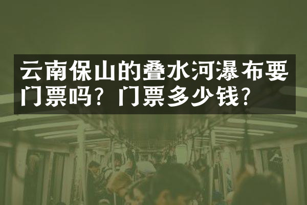 云南保山的叠水河瀑布要门票吗？门票多少钱？