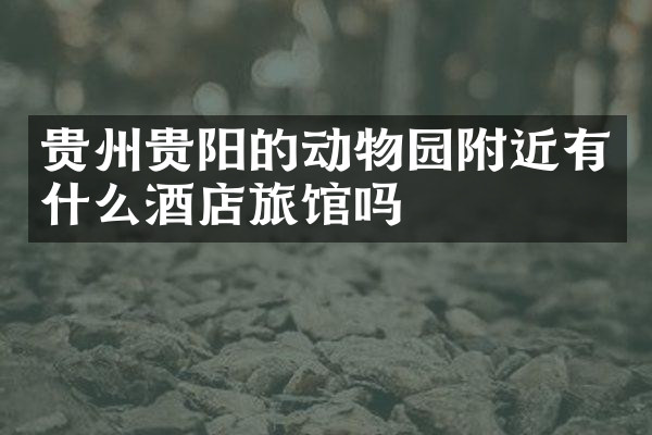 贵州贵阳的动物园附近有什么酒店旅馆吗