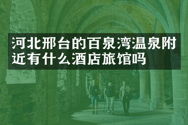 河北邢台的百泉湾温泉附近有什么酒店旅馆吗