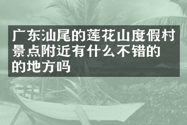 广东汕尾的莲花山度假村景点附近有什么不错的住的地方吗