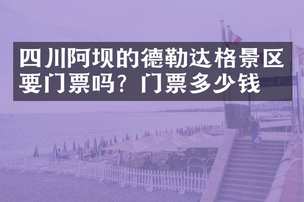 四川阿坝的德勒达格景区要门票吗？门票多少钱？