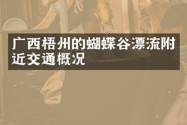 广西梧州的蝴蝶谷漂流附近交通概况