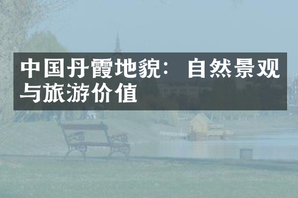 中国丹霞地貌：自然景观与旅游价值