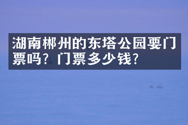 湖南郴州的东塔公园要门票吗？门票多少钱？