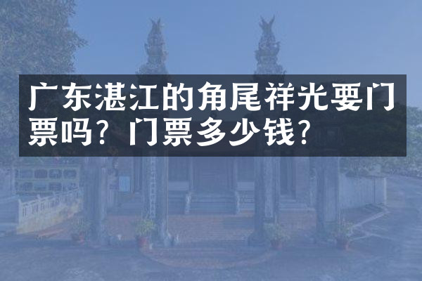 广东湛江的角尾祥光要门票吗？门票多少钱？