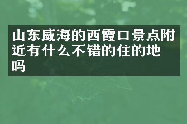 山东威海的西霞口景点附近有什么不错的住的地方吗