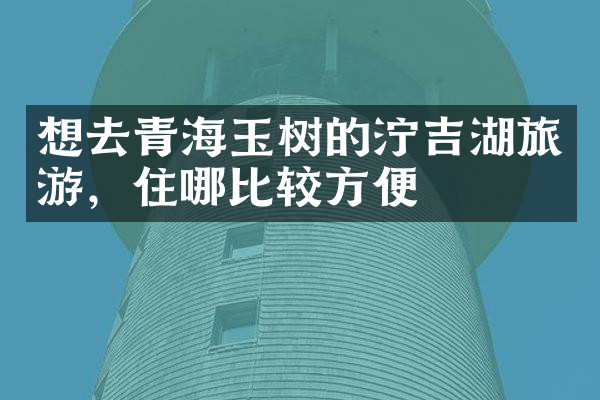 想去青海玉树的泞吉湖旅游，住哪比较方便