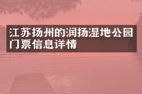 江苏扬州的润扬湿地公园门票信息详情