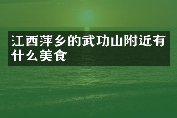 江西萍乡的武功山附近有什么美食
