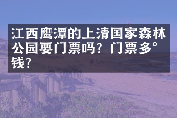 江西鹰潭的上清国家森林公园要门票吗？门票多少钱？