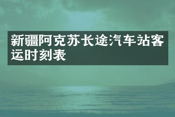 新疆阿克苏长途汽车站客运时刻表