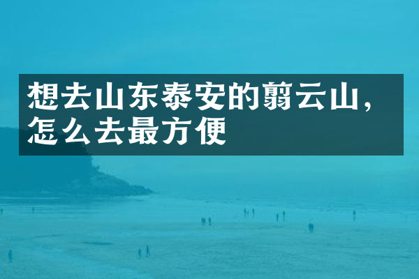想去山东泰安的翦云山，怎么去最方便