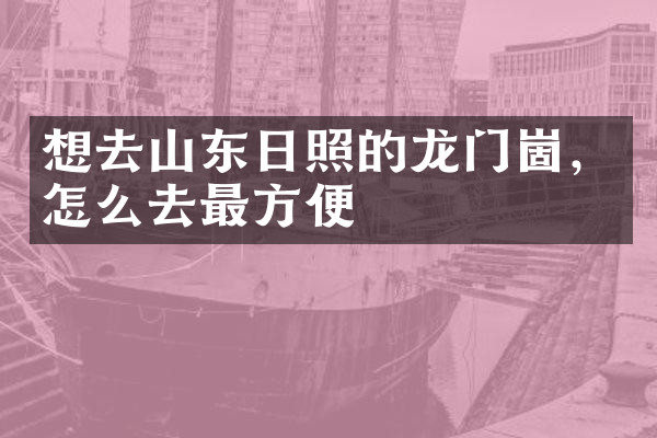 想去山东日照的龙门崮，怎么去最方便