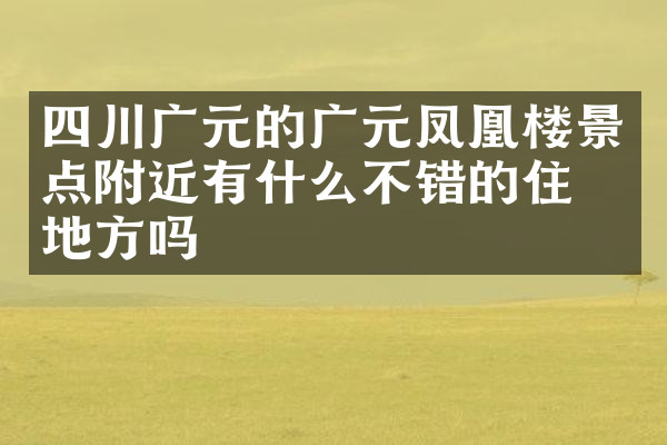 四川广元的广元凤凰楼景点附近有什么不错的住的地方吗