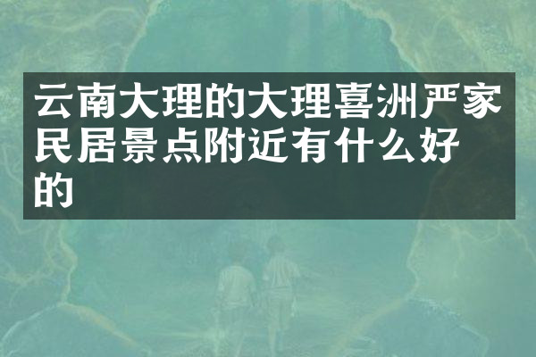 云南大理的大理喜洲严家民居景点附近有什么好吃的