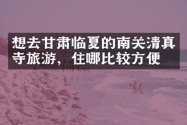 想去甘肃临夏的南关清真寺旅游，住哪比较方便