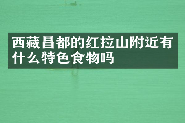 西藏昌都的红拉山附近有什么特色食物吗