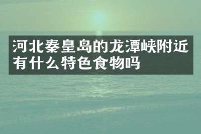 河北秦皇岛的龙潭峡附近有什么特色食物吗