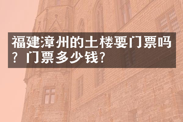 福建漳州的土楼要门票吗？门票多少钱？