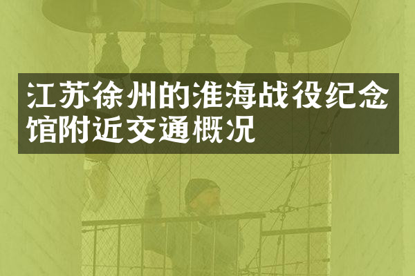 江苏徐州的淮海战役纪念馆附近交通概况