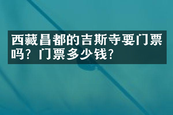 西藏昌都的吉斯寺要门票吗？门票多少钱？