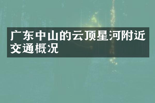 广东中山的云顶星河附近交通概况