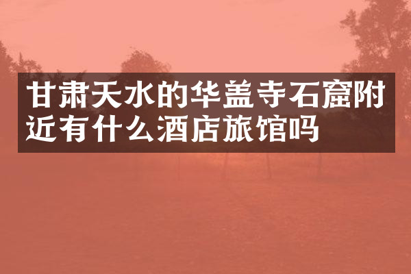 甘肃天水的华盖寺石窟附近有什么酒店旅馆吗