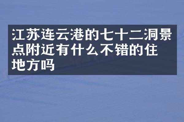 江苏连云港的七十二洞景点附近有什么不错的住的地方吗