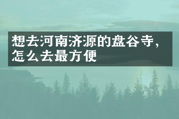 想去河南济源的盘谷寺，怎么去最方便