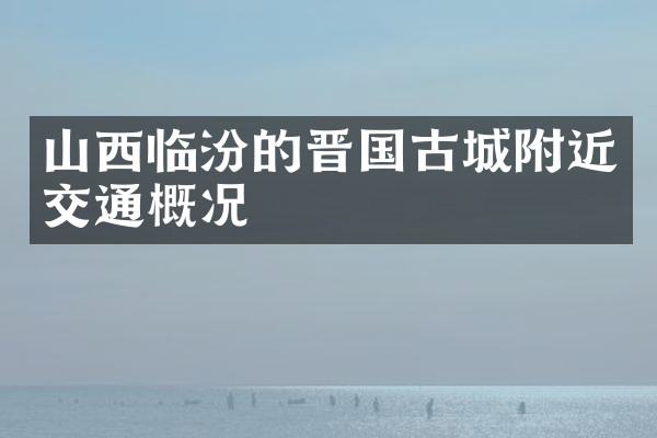 山西临汾的晋国古城附近交通概况